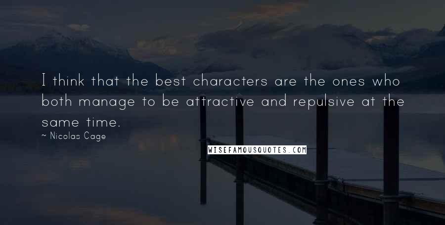 Nicolas Cage Quotes: I think that the best characters are the ones who both manage to be attractive and repulsive at the same time.