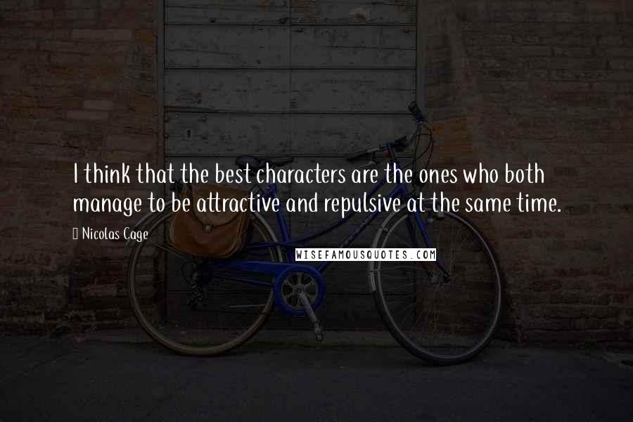 Nicolas Cage Quotes: I think that the best characters are the ones who both manage to be attractive and repulsive at the same time.