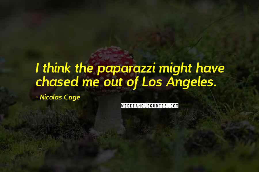 Nicolas Cage Quotes: I think the paparazzi might have chased me out of Los Angeles.