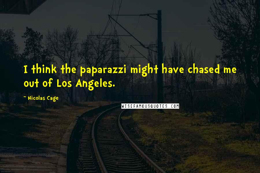 Nicolas Cage Quotes: I think the paparazzi might have chased me out of Los Angeles.