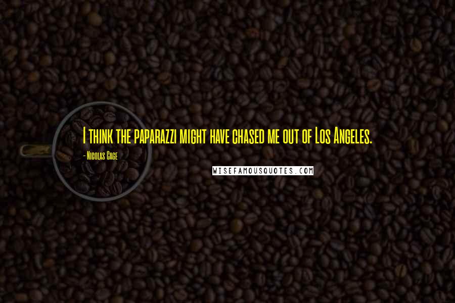 Nicolas Cage Quotes: I think the paparazzi might have chased me out of Los Angeles.