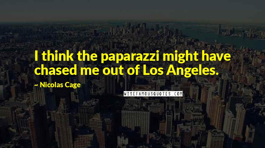 Nicolas Cage Quotes: I think the paparazzi might have chased me out of Los Angeles.