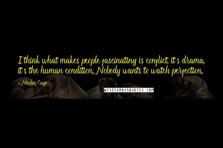 Nicolas Cage Quotes: I think what makes people fascinating is conflict, it's drama, it's the human condition. Nobody wants to watch perfection.