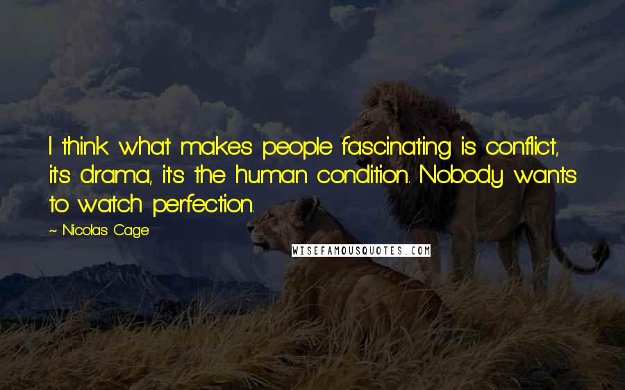 Nicolas Cage Quotes: I think what makes people fascinating is conflict, it's drama, it's the human condition. Nobody wants to watch perfection.