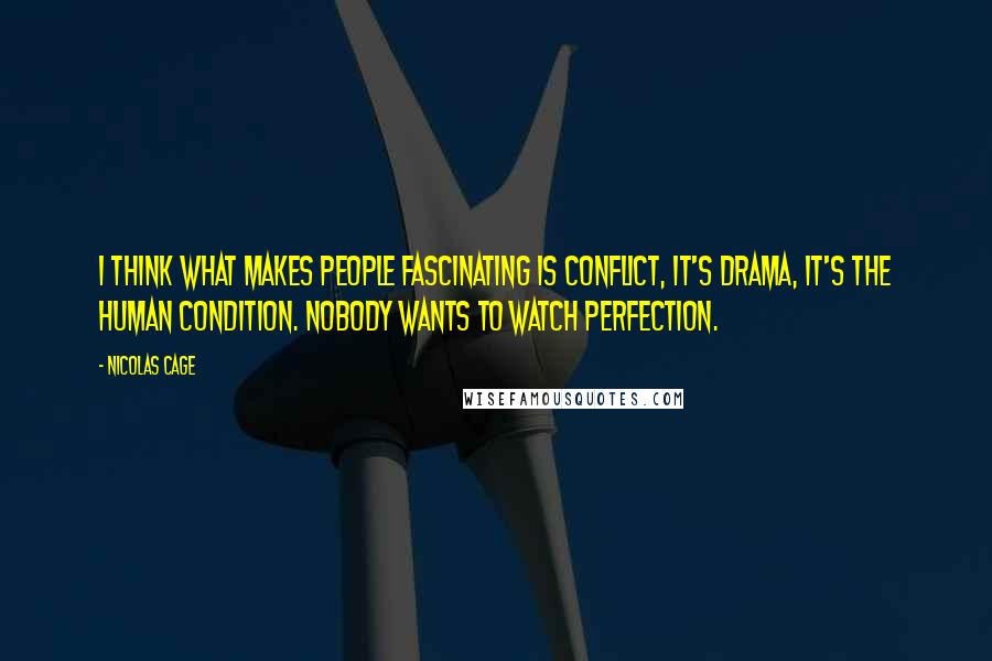 Nicolas Cage Quotes: I think what makes people fascinating is conflict, it's drama, it's the human condition. Nobody wants to watch perfection.