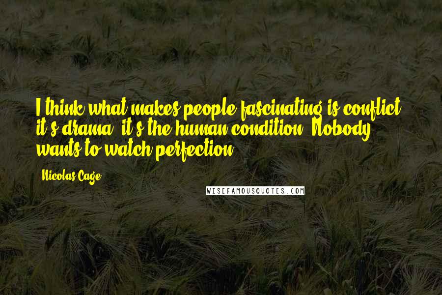 Nicolas Cage Quotes: I think what makes people fascinating is conflict, it's drama, it's the human condition. Nobody wants to watch perfection.