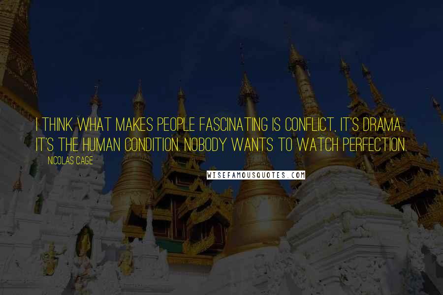Nicolas Cage Quotes: I think what makes people fascinating is conflict, it's drama, it's the human condition. Nobody wants to watch perfection.