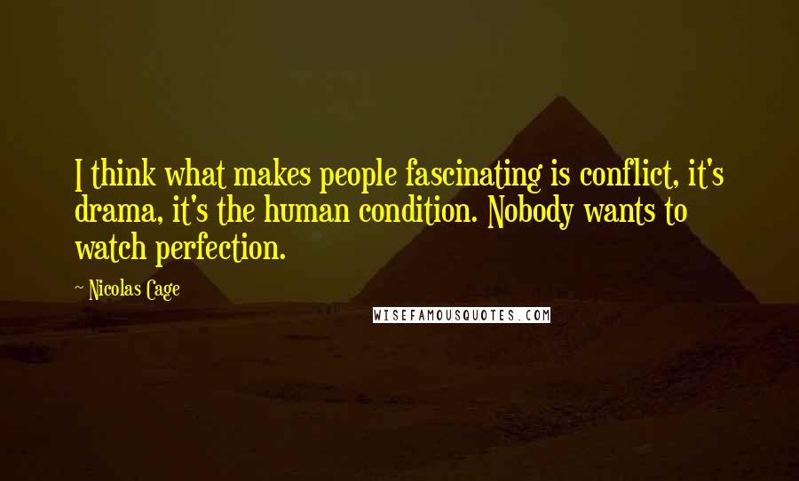 Nicolas Cage Quotes: I think what makes people fascinating is conflict, it's drama, it's the human condition. Nobody wants to watch perfection.