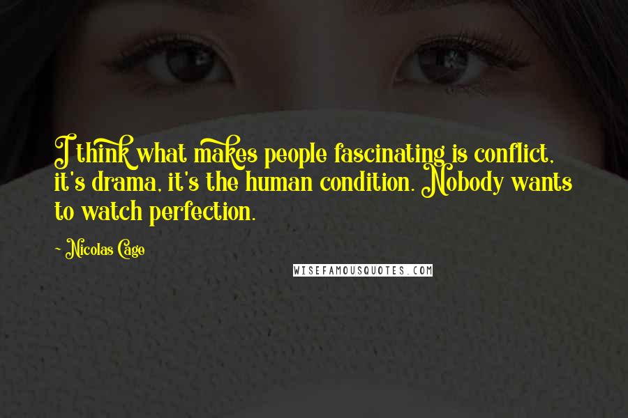 Nicolas Cage Quotes: I think what makes people fascinating is conflict, it's drama, it's the human condition. Nobody wants to watch perfection.