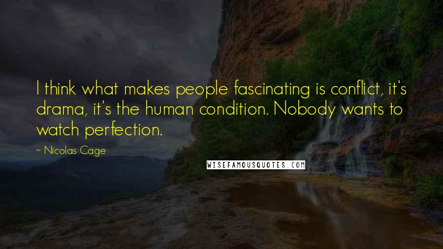 Nicolas Cage Quotes: I think what makes people fascinating is conflict, it's drama, it's the human condition. Nobody wants to watch perfection.