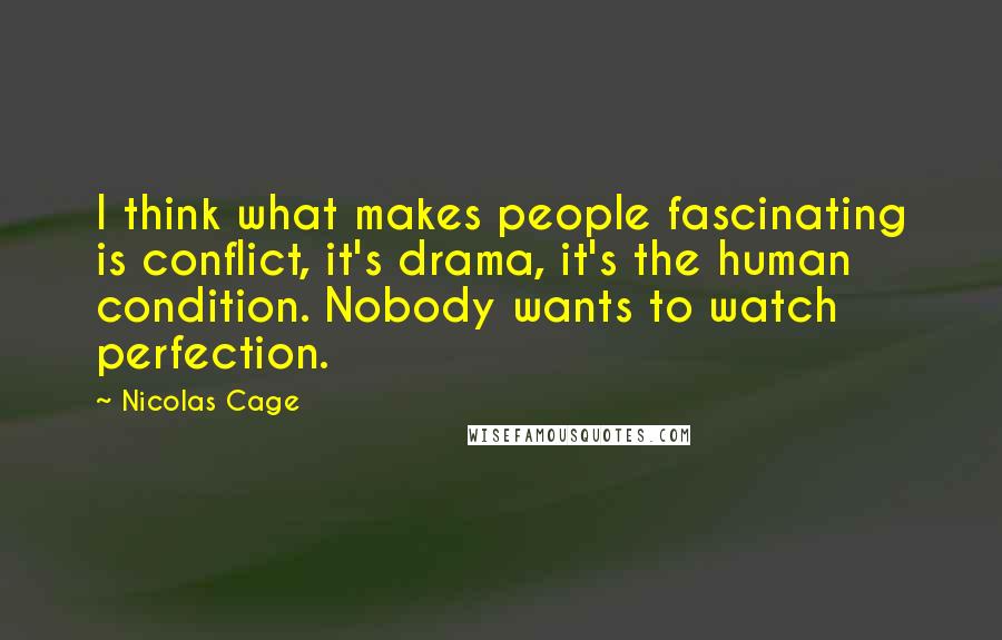 Nicolas Cage Quotes: I think what makes people fascinating is conflict, it's drama, it's the human condition. Nobody wants to watch perfection.