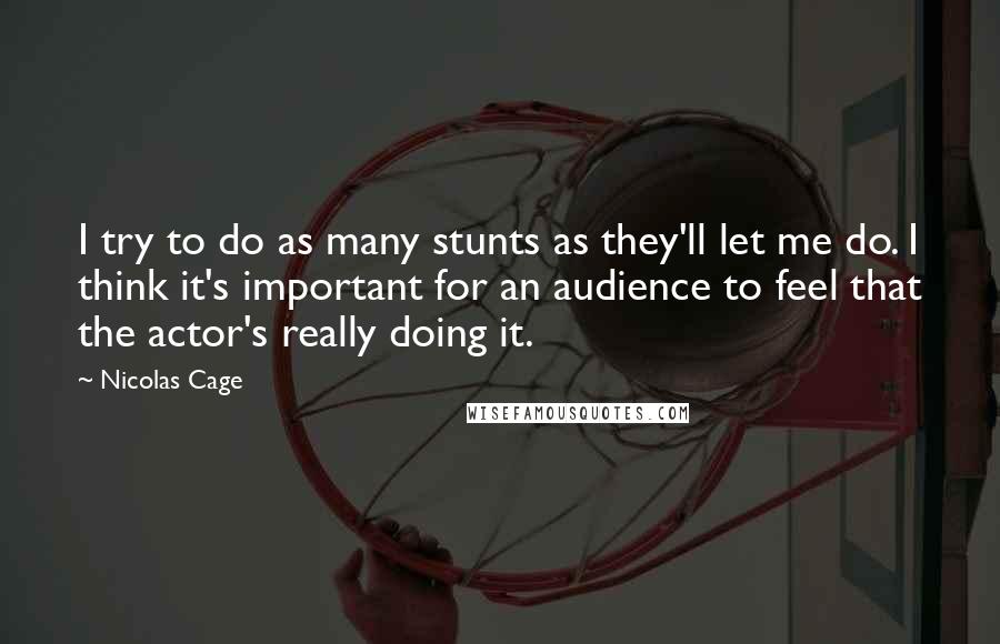 Nicolas Cage Quotes: I try to do as many stunts as they'll let me do. I think it's important for an audience to feel that the actor's really doing it.