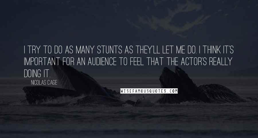 Nicolas Cage Quotes: I try to do as many stunts as they'll let me do. I think it's important for an audience to feel that the actor's really doing it.