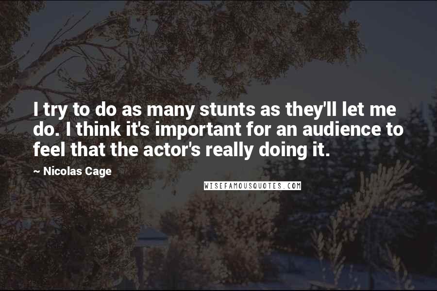 Nicolas Cage Quotes: I try to do as many stunts as they'll let me do. I think it's important for an audience to feel that the actor's really doing it.
