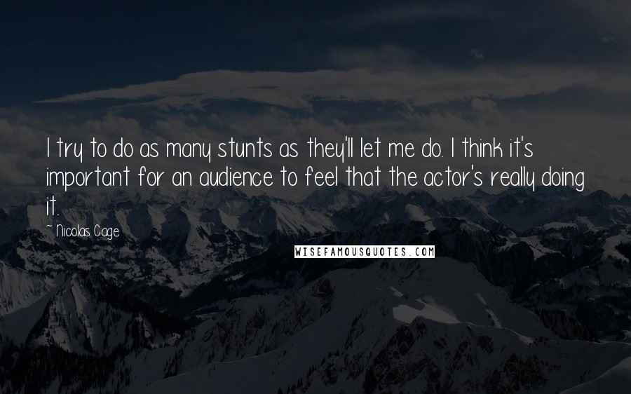 Nicolas Cage Quotes: I try to do as many stunts as they'll let me do. I think it's important for an audience to feel that the actor's really doing it.