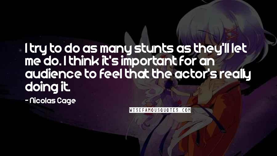 Nicolas Cage Quotes: I try to do as many stunts as they'll let me do. I think it's important for an audience to feel that the actor's really doing it.