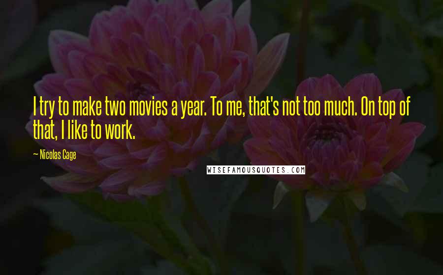 Nicolas Cage Quotes: I try to make two movies a year. To me, that's not too much. On top of that, I like to work.