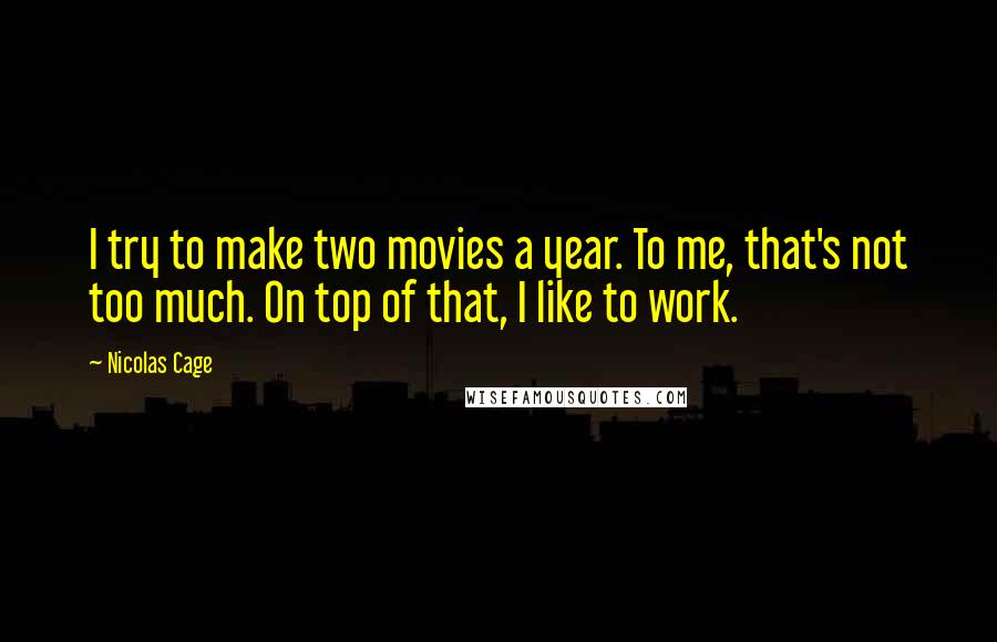 Nicolas Cage Quotes: I try to make two movies a year. To me, that's not too much. On top of that, I like to work.