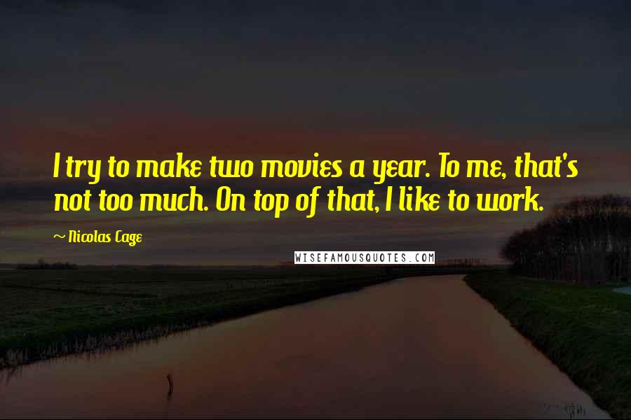 Nicolas Cage Quotes: I try to make two movies a year. To me, that's not too much. On top of that, I like to work.