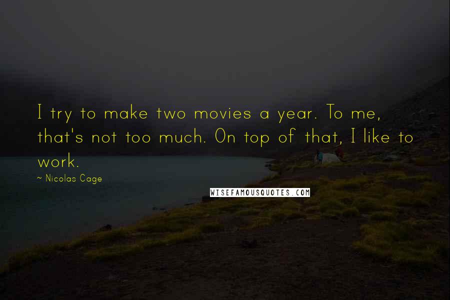 Nicolas Cage Quotes: I try to make two movies a year. To me, that's not too much. On top of that, I like to work.