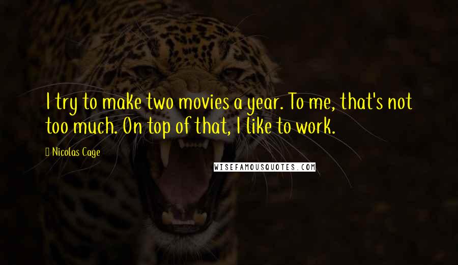 Nicolas Cage Quotes: I try to make two movies a year. To me, that's not too much. On top of that, I like to work.