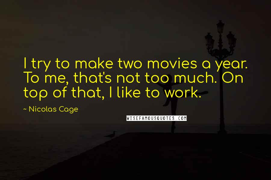 Nicolas Cage Quotes: I try to make two movies a year. To me, that's not too much. On top of that, I like to work.