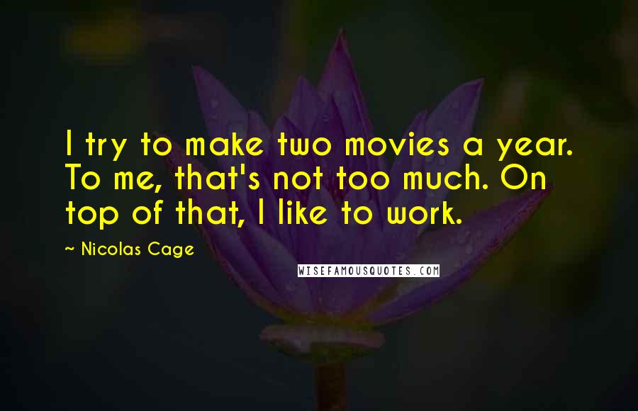 Nicolas Cage Quotes: I try to make two movies a year. To me, that's not too much. On top of that, I like to work.