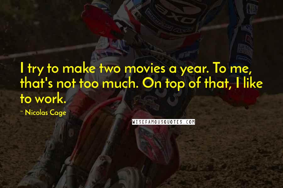 Nicolas Cage Quotes: I try to make two movies a year. To me, that's not too much. On top of that, I like to work.