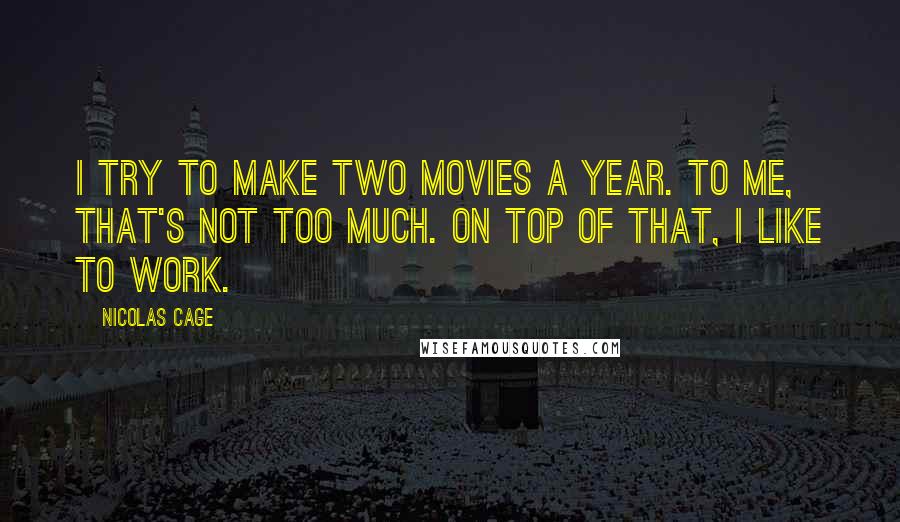 Nicolas Cage Quotes: I try to make two movies a year. To me, that's not too much. On top of that, I like to work.