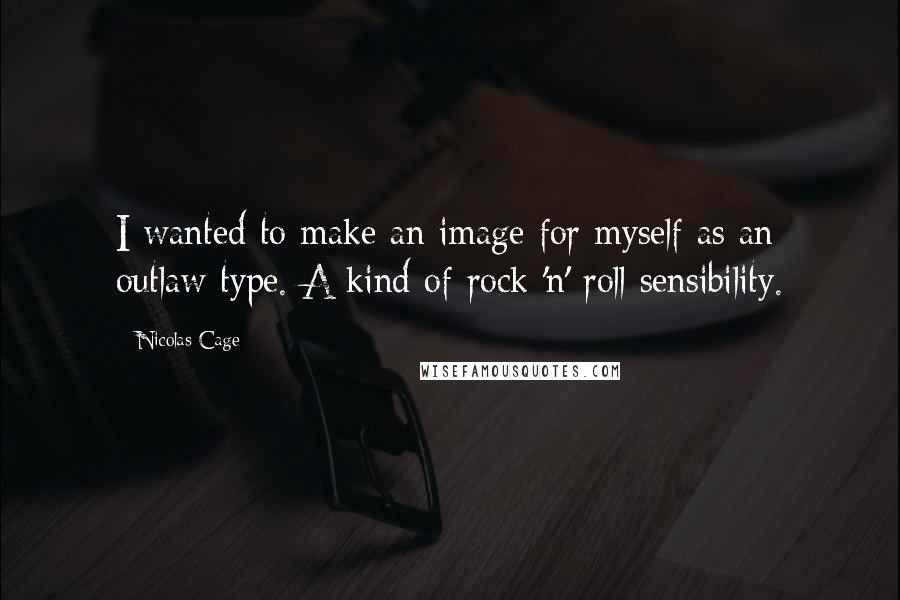 Nicolas Cage Quotes: I wanted to make an image for myself as an outlaw type. A kind of rock 'n' roll sensibility.