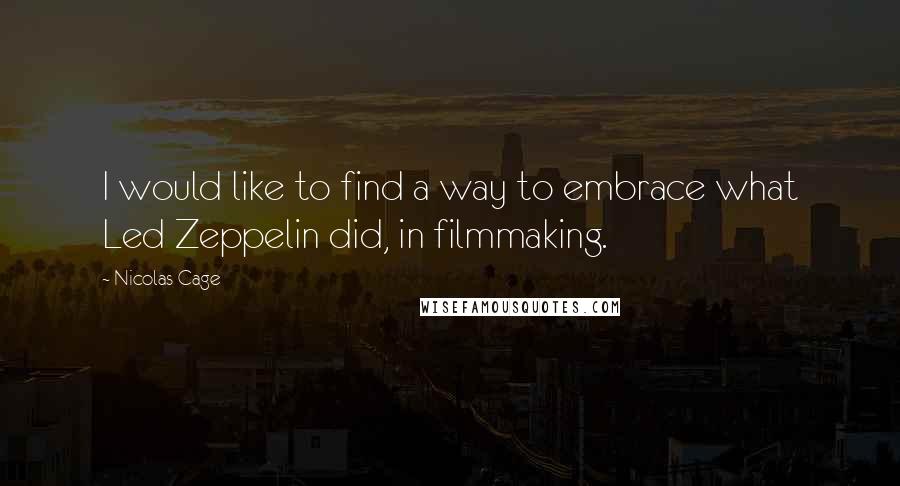 Nicolas Cage Quotes: I would like to find a way to embrace what Led Zeppelin did, in filmmaking.