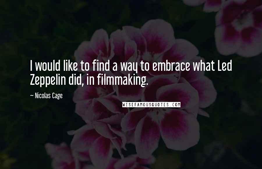 Nicolas Cage Quotes: I would like to find a way to embrace what Led Zeppelin did, in filmmaking.