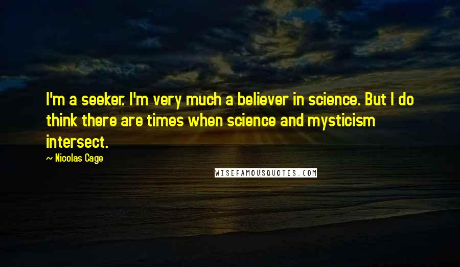 Nicolas Cage Quotes: I'm a seeker. I'm very much a believer in science. But I do think there are times when science and mysticism intersect.