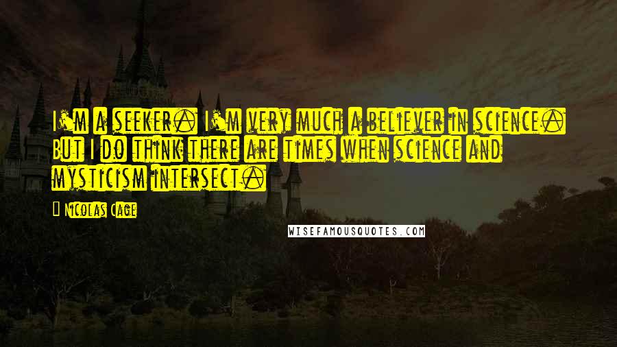 Nicolas Cage Quotes: I'm a seeker. I'm very much a believer in science. But I do think there are times when science and mysticism intersect.