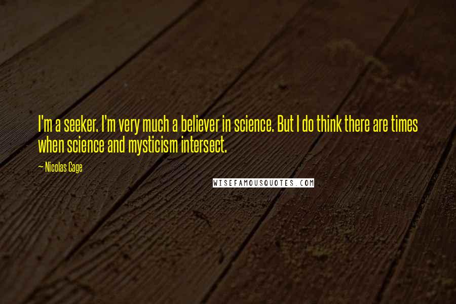 Nicolas Cage Quotes: I'm a seeker. I'm very much a believer in science. But I do think there are times when science and mysticism intersect.