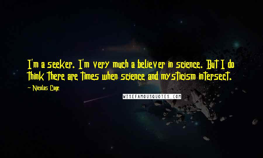 Nicolas Cage Quotes: I'm a seeker. I'm very much a believer in science. But I do think there are times when science and mysticism intersect.