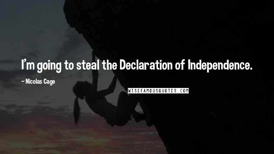 Nicolas Cage Quotes: I'm going to steal the Declaration of Independence.
