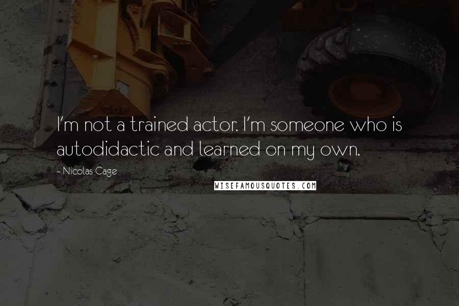 Nicolas Cage Quotes: I'm not a trained actor. I'm someone who is autodidactic and learned on my own.