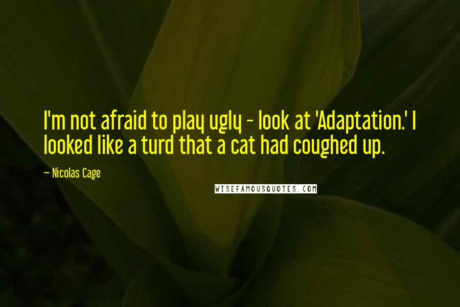 Nicolas Cage Quotes: I'm not afraid to play ugly - look at 'Adaptation.' I looked like a turd that a cat had coughed up.