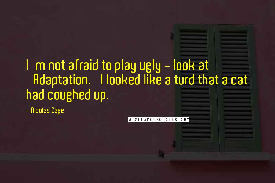 Nicolas Cage Quotes: I'm not afraid to play ugly - look at 'Adaptation.' I looked like a turd that a cat had coughed up.