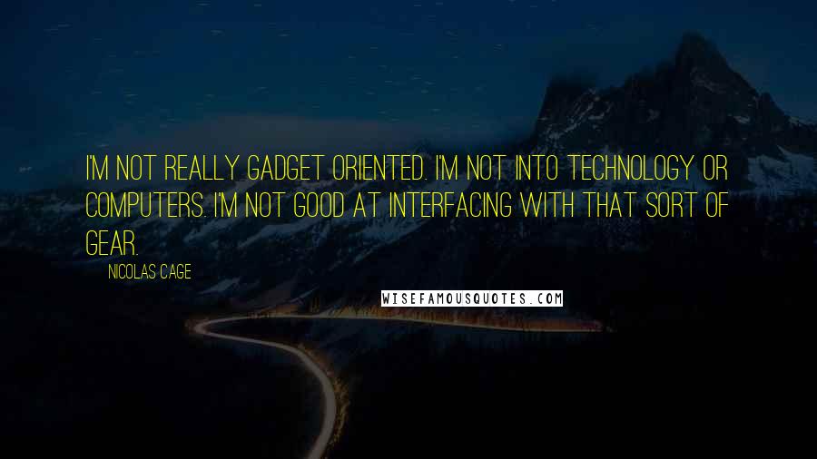 Nicolas Cage Quotes: I'm not really gadget oriented. I'm not into technology or computers. I'm not good at interfacing with that sort of gear.