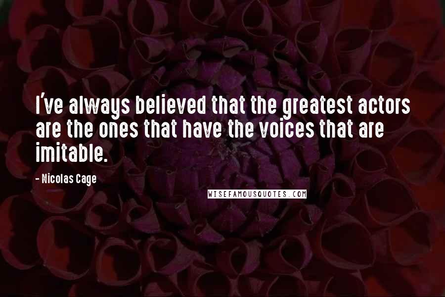 Nicolas Cage Quotes: I've always believed that the greatest actors are the ones that have the voices that are imitable.