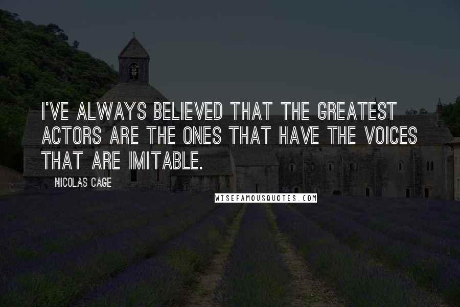 Nicolas Cage Quotes: I've always believed that the greatest actors are the ones that have the voices that are imitable.