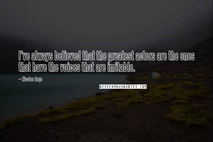 Nicolas Cage Quotes: I've always believed that the greatest actors are the ones that have the voices that are imitable.