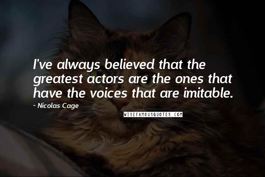 Nicolas Cage Quotes: I've always believed that the greatest actors are the ones that have the voices that are imitable.