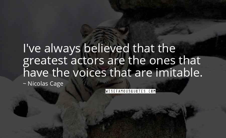 Nicolas Cage Quotes: I've always believed that the greatest actors are the ones that have the voices that are imitable.