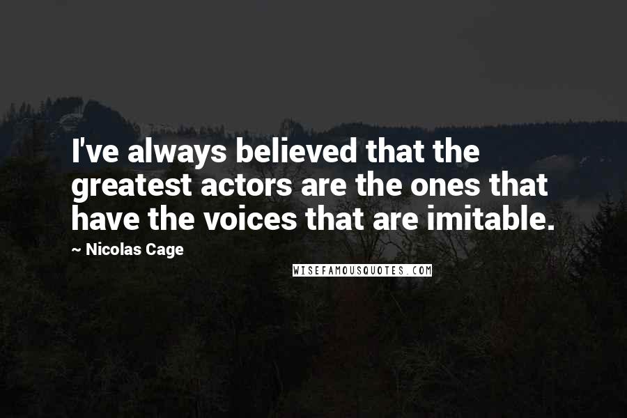 Nicolas Cage Quotes: I've always believed that the greatest actors are the ones that have the voices that are imitable.