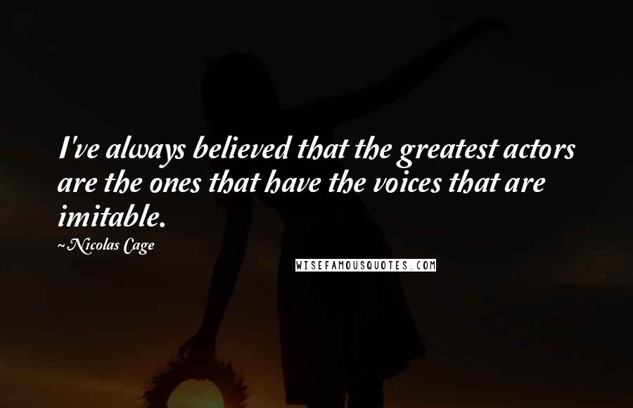 Nicolas Cage Quotes: I've always believed that the greatest actors are the ones that have the voices that are imitable.