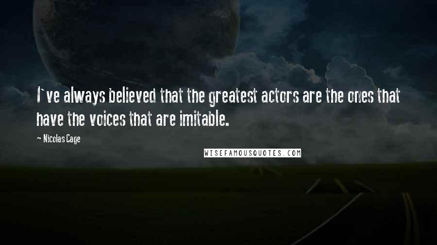Nicolas Cage Quotes: I've always believed that the greatest actors are the ones that have the voices that are imitable.