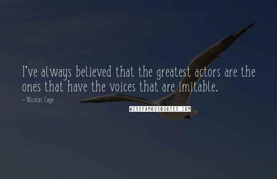 Nicolas Cage Quotes: I've always believed that the greatest actors are the ones that have the voices that are imitable.